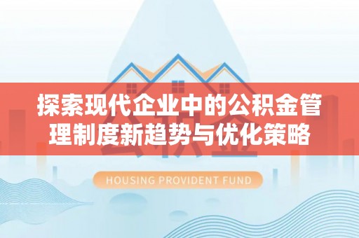 公馆探索现代企业中的公积金管理制度新趋势与优化策略