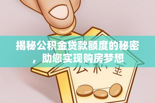 公馆揭秘公积金贷款额度的秘密，助您实现购房梦想