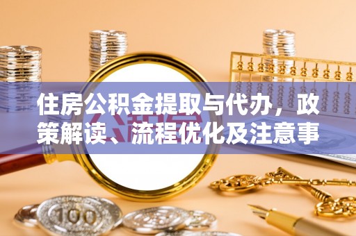 公馆住房公积金提取与代办，政策解读、流程优化及注意事项