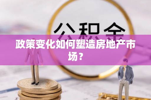 公馆政策变化如何塑造房地产市场？
