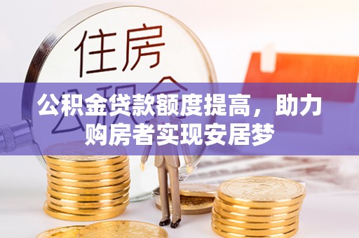 公馆公积金贷款额度提高，助力购房者实现安居梦