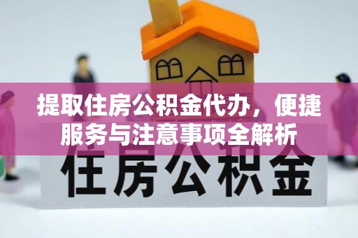 公馆提取住房公积金代办，便捷服务与注意事项全解析