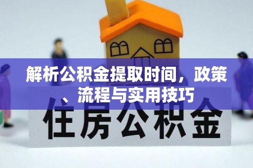 公馆解析公积金提取时间，政策、流程与实用技巧