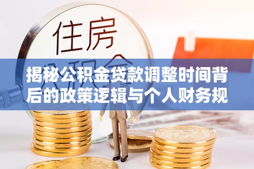 公馆揭秘公积金贷款调整时间背后的政策逻辑与个人财务规划