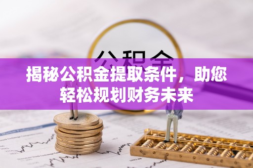 公馆揭秘公积金提取条件，助您轻松规划财务未来
