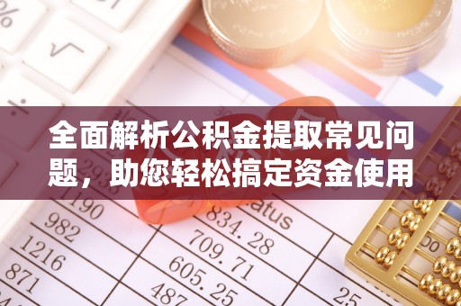 公馆全面解析公积金提取常见问题，助您轻松搞定资金使用