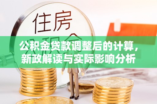 公馆公积金贷款调整后的计算，新政解读与实际影响分析