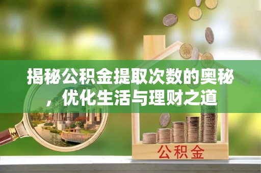 公馆揭秘公积金提取次数的奥秘，优化生活与理财之道