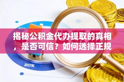 公馆揭秘公积金代办提取的真相，是否可信？如何选择正规服务？