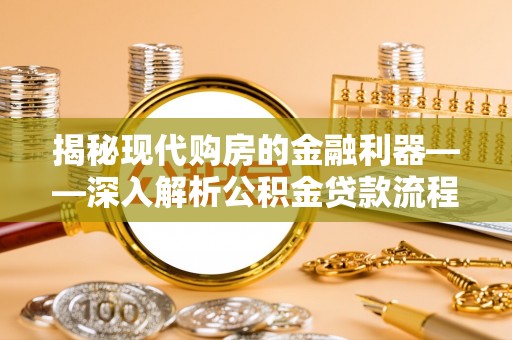 公馆揭秘现代购房的金融利器——深入解析公积金贷款流程