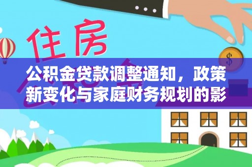 公馆公积金贷款调整通知，政策新变化与家庭财务规划的影响