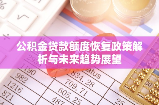 公馆公积金贷款额度恢复政策解析与未来趋势展望