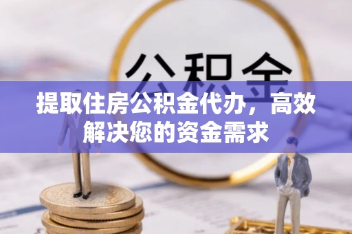 公馆提取住房公积金代办，高效解决您的资金需求