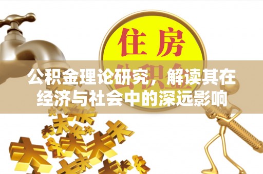 公馆公积金理论研究，解读其在经济与社会中的深远影响