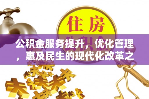 公馆公积金服务提升，优化管理，惠及民生的现代化改革之路