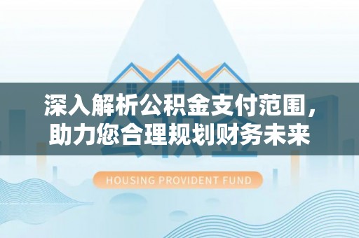 公馆深入解析公积金支付范围，助力您合理规划财务未来