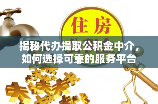 公馆揭秘代办提取公积金中介，如何选择可靠的服务平台