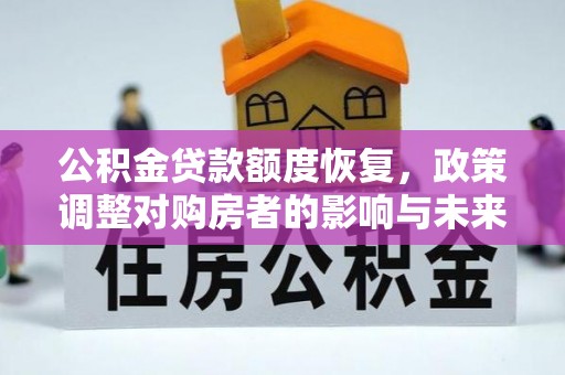 公馆公积金贷款额度恢复，政策调整对购房者的影响与未来展望