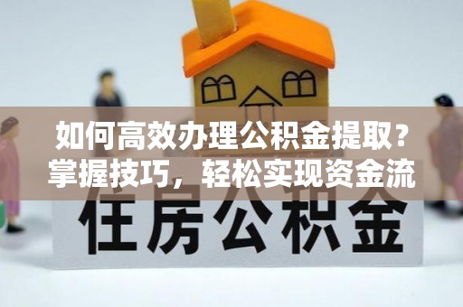 公馆如何高效办理公积金提取？掌握技巧，轻松实现资金流动
