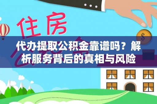 公馆代办提取公积金靠谱吗？解析服务背后的真相与风险