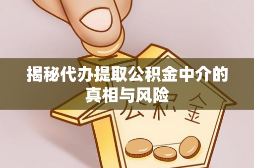 公馆揭秘代办提取公积金中介的真相与风险