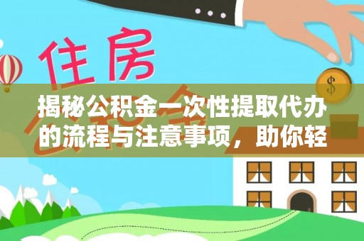 公馆揭秘公积金一次性提取代办的流程与注意事项，助你轻松搞定财务规划